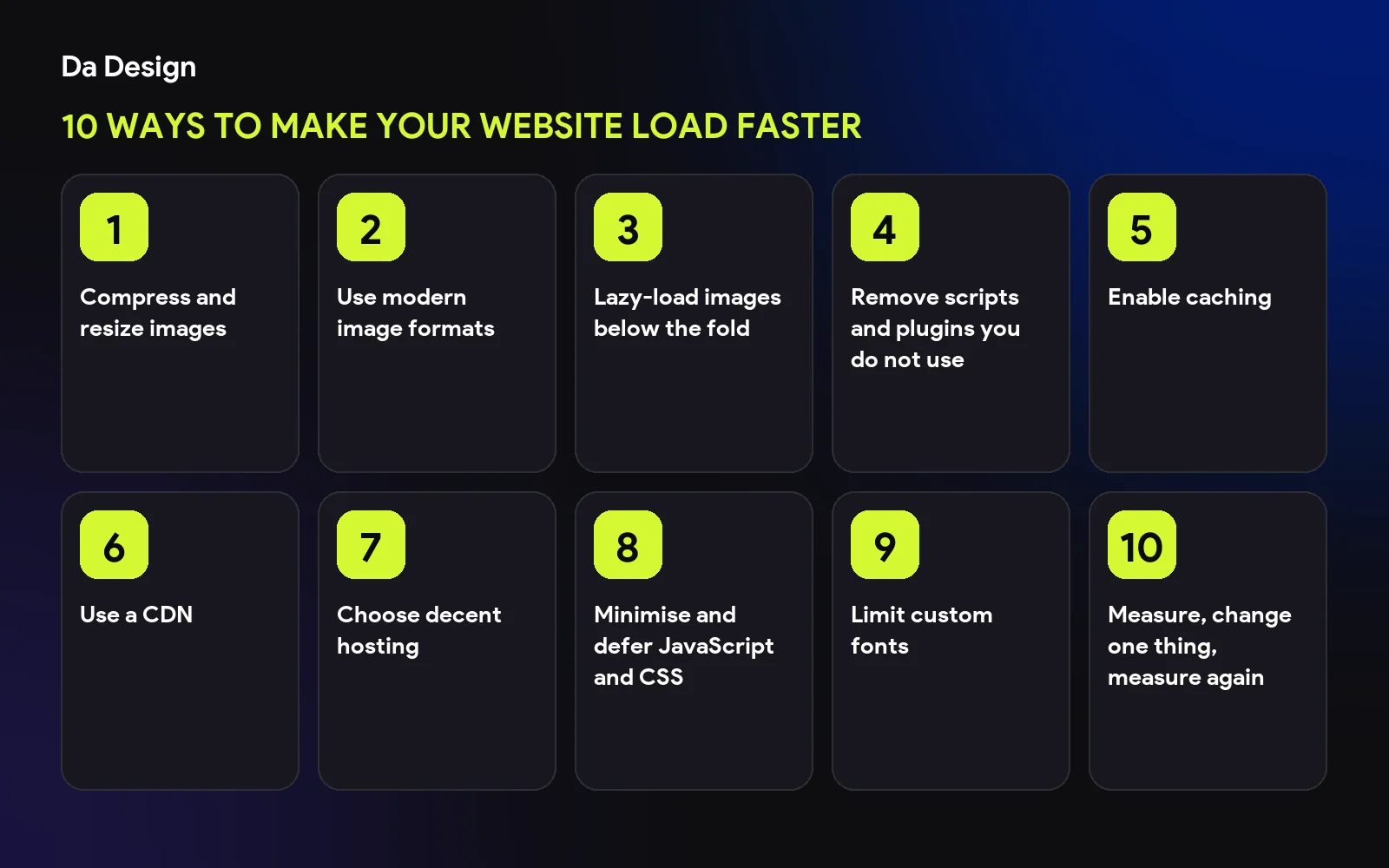Overview of 10 Ways to Make Your Website Load Faster: Compress and resize images; Use modern image formats; Lazy-load images below the fold; Remove scripts and plugins you do not use; Enable caching; Use a CDN; Choose decent hosting; Minimise and defer JavaScript and CSS; Limit custom fonts; Measure, change one thing, measure again
